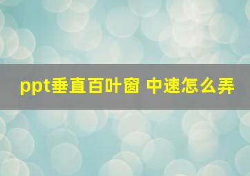 ppt垂直百叶窗 中速怎么弄